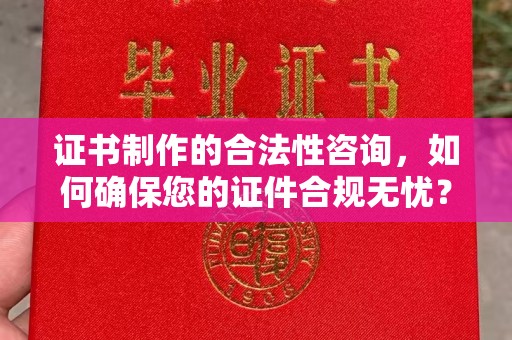 石柱证书制作的合法性咨询，如何确保您的证件合规无忧？